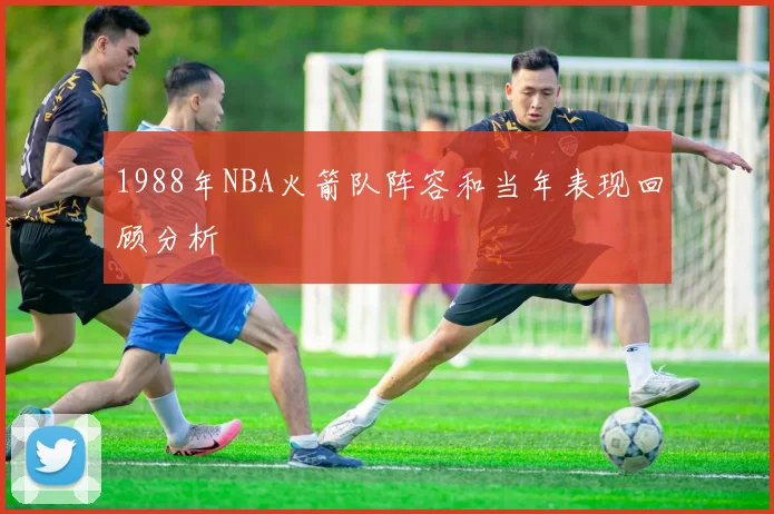 1988年NBA火箭队阵容和当年表现回顾分析