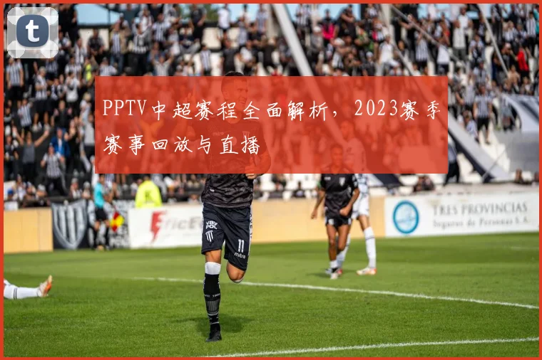 PPTV中超赛程全面解析，2023赛季赛事回放与直播