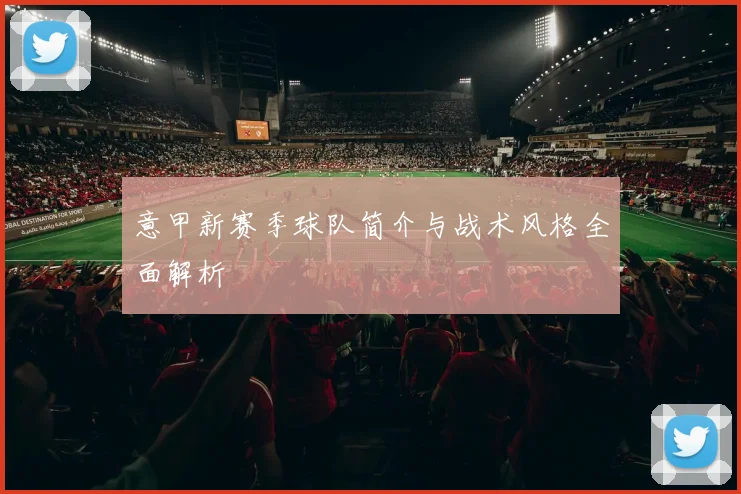 意甲新赛季球队简介与战术风格全面解析