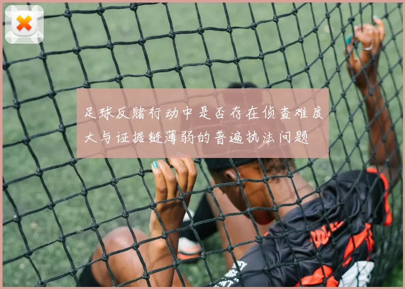 足球反赌行动中是否存在侦查难度大与证据链薄弱的普遍执法问题