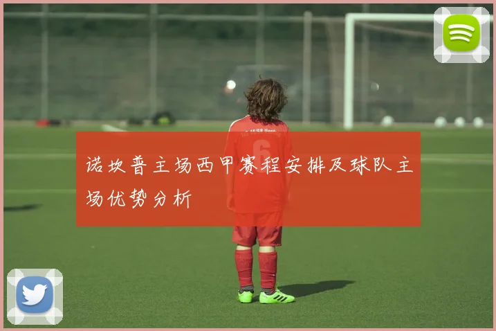 诺坎普主场西甲赛程安排及球队主场优势分析