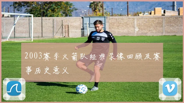 2003赛季火箭队经典录像回顾及赛事历史意义