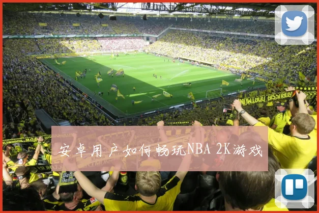 安卓用户如何畅玩NBA 2K游戏
