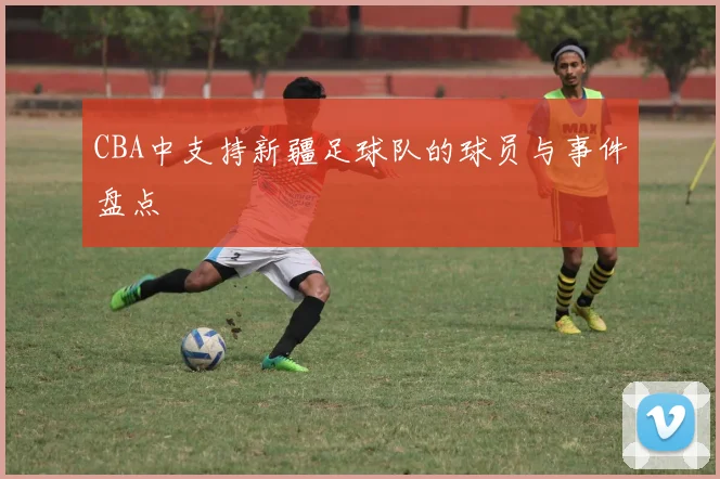 CBA中支持新疆足球队的球员与事件盘点