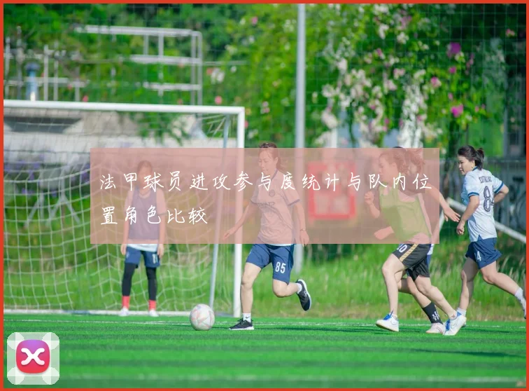 法甲球员进攻参与度统计与队内位置角色比较