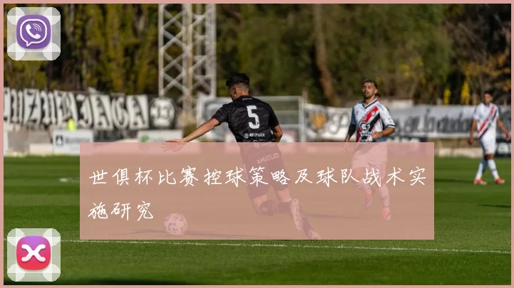 世俱杯比赛控球策略及球队战术实施研究