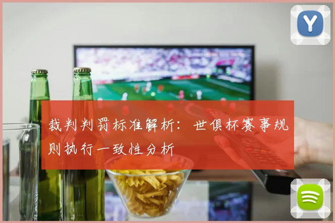 裁判判罚标准解析：世俱杯赛事规则执行一致性分析