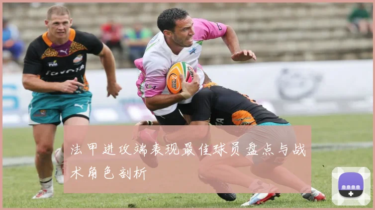 法甲进攻端表现最佳球员盘点与战术角色剖析