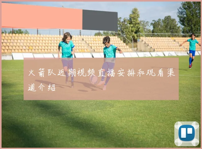 火箭队近期视频直播安排和观看渠道介绍