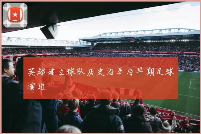 英超建立球队历史沿革与早期足球演进