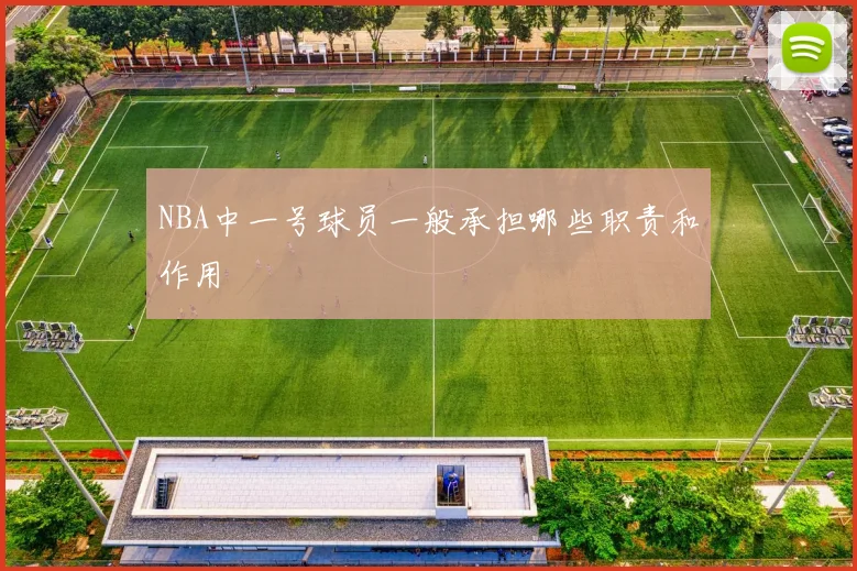 NBA中一号球员一般承担哪些职责和作用